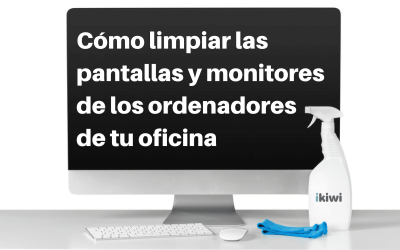 Cómo limpiar las pantallas y monitores de los ordenadores de tu oficina